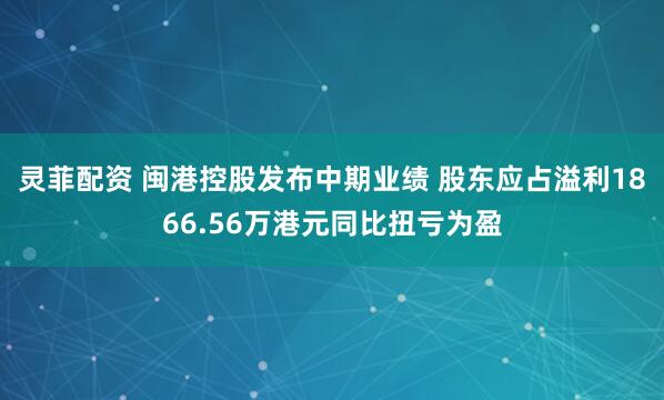 灵菲配资 闽港控股发布中期业绩 股东应占溢利1866.56万港元同比扭亏为盈