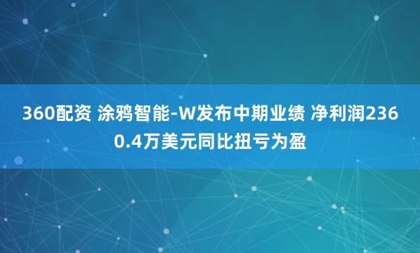 360配资 涂鸦智能-W发布中期业绩 净利润2360.4万美元同比扭亏为盈