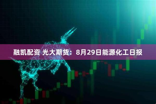 融凯配资 光大期货：8月29日能源化工日报
