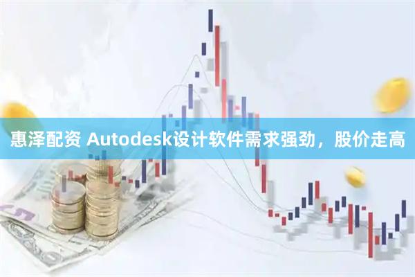 惠泽配资 Autodesk设计软件需求强劲，股价走高