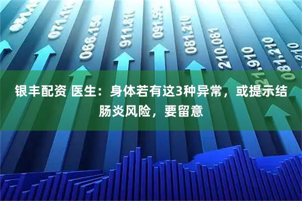 银丰配资 医生：身体若有这3种异常，或提示结肠炎风险，要留意