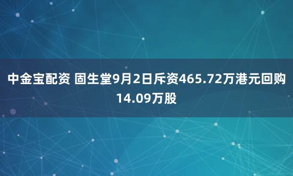 中金宝配资 固生堂9月2日斥资465.72万港元回购14.09万股