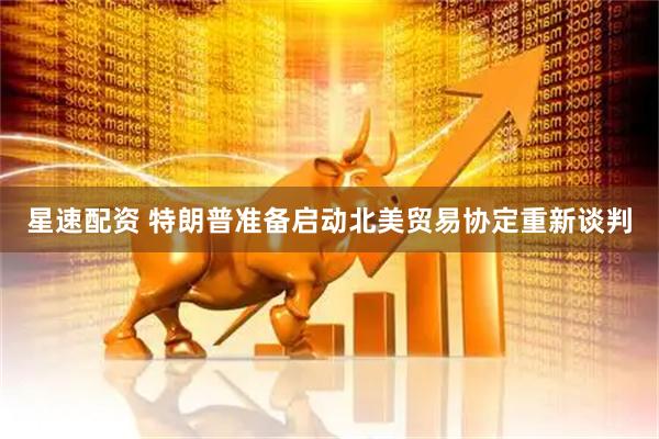 星速配资 特朗普准备启动北美贸易协定重新谈判