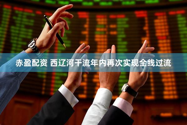 赤盈配资 西辽河干流年内再次实现全线过流