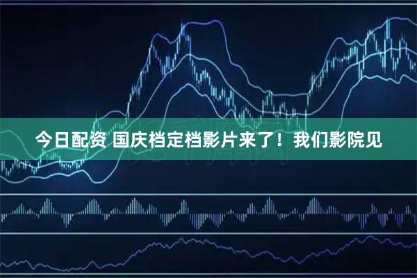 今日配资 国庆档定档影片来了！我们影院见