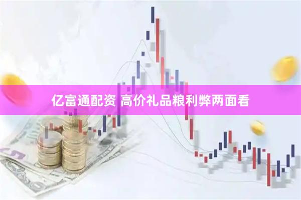 亿富通配资 高价礼品粮利弊两面看