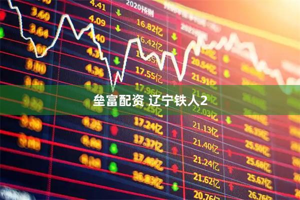 垒富配资 辽宁铁人2