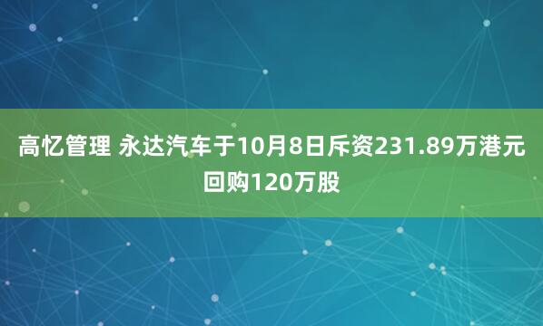 高忆管理 永达汽车于10月8日斥资231.89万港元回购120万股