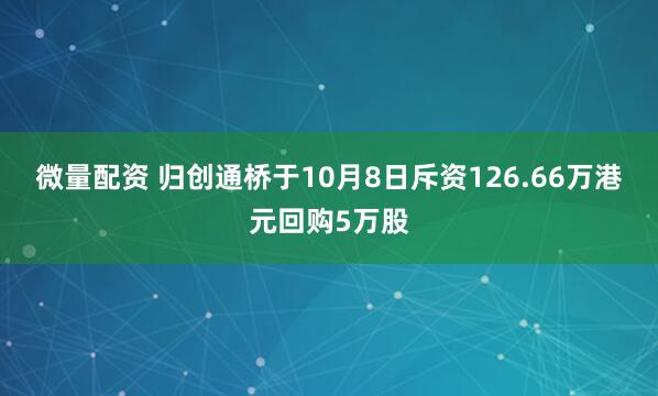 微量配资 归创通桥于10月8日斥资126.66万港元回购5万股