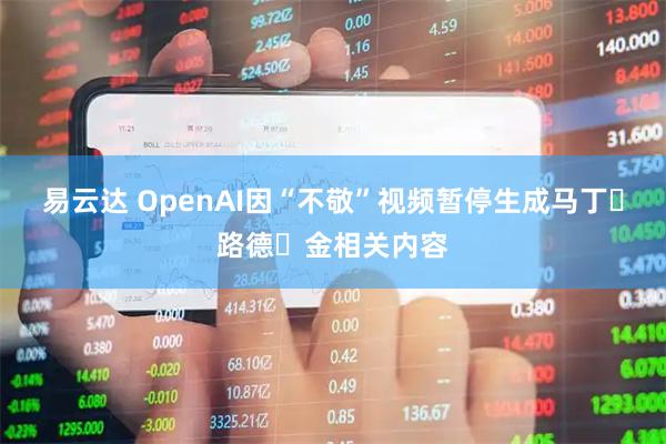 易云达 OpenAI因“不敬”视频暂停生成马丁・路德・金相关内容