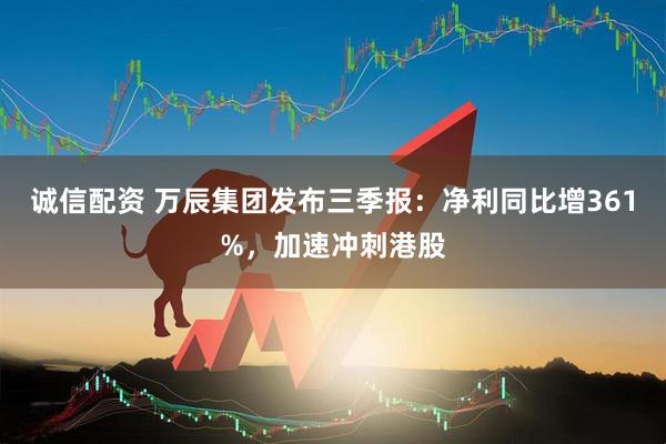 诚信配资 万辰集团发布三季报：净利同比增361%，加速冲刺港股