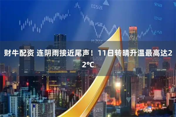 财牛配资 连阴雨接近尾声！11日转晴升温最高达22℃