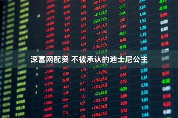 深富网配资 不被承认的迪士尼公主