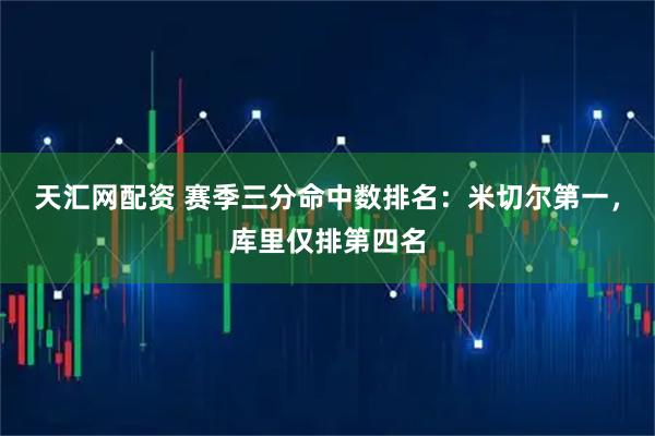天汇网配资 赛季三分命中数排名：米切尔第一，库里仅排第四名