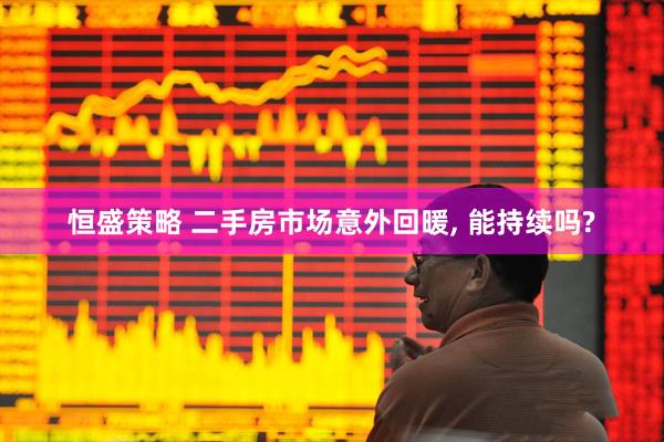 恒盛策略 二手房市场意外回暖, 能持续吗?