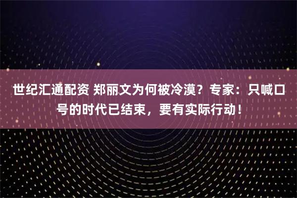 世纪汇通配资 郑丽文为何被冷漠？专家：只喊口号的时代已结束，要有实际行动！